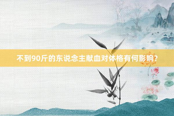 不到90斤的东说念主献血对体格有何影响？