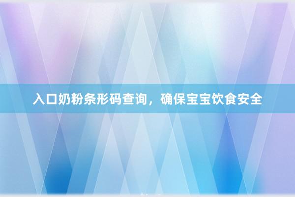 入口奶粉条形码查询，确保宝宝饮食安全
