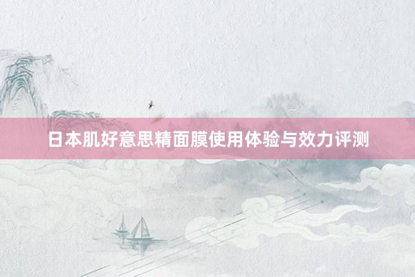 日本肌好意思精面膜使用体验与效力评测